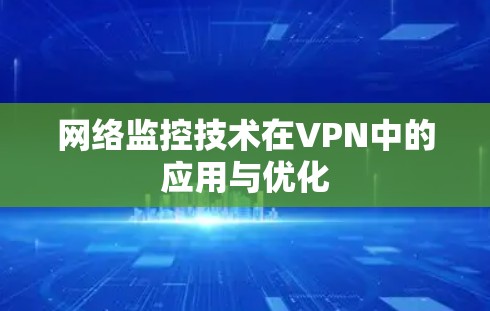 网络监控技术在VPN中的应用与优化 网络监控技术在VPN中的应用与优化