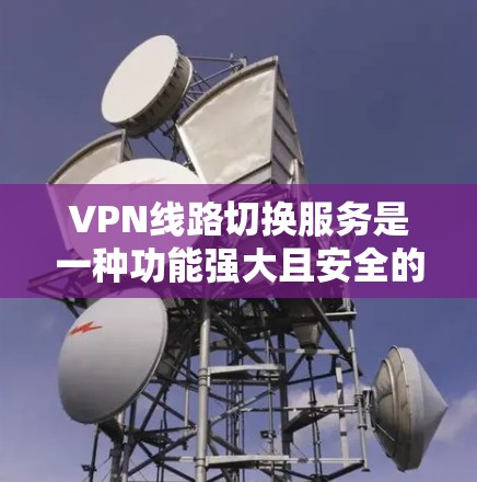 VPN线路切换服务是一种功能强大且安全的网络配置,旨在为用户提供高效、可靠地管理多个VPN连接的工具。以下是该服务的主要特点和实现步骤 VPN线路切换服务是一种功能强大且安全的网络配置,旨在为用户提供高效、可靠地管理多个VPN连接的工具。以下是该服务的主要特点和实现步骤