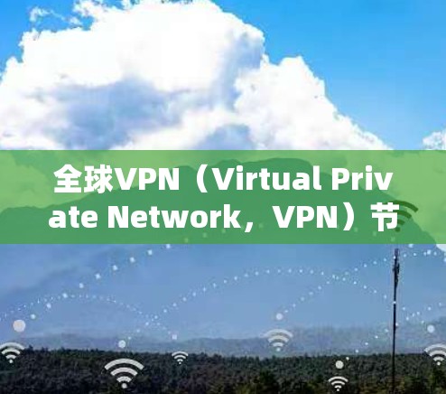 全球VPN（Virtual Private Network，VPN）节点资源非常丰富，因全球分布而闻名。以下是全球VPN服务器的分布情况