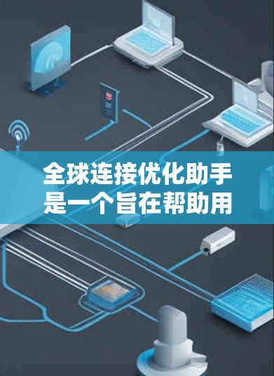 全球连接优化助手是一个旨在帮助用户优化和管理全球网络连接的工具。它通过分析和监控网络数据,提供实时反馈和自动优化建议,从而帮助用户提升网络性能并防止网络攻击。以下是该助手的详细描述 全球连接优化助手是一个旨在帮助用户优化和管理全球网络连接的工具。它通过分析和监控网络数据,提供实时反馈和自动优化建议,从而帮助用户提升网络性能并防止网络攻击。以下是该助手的详细描述