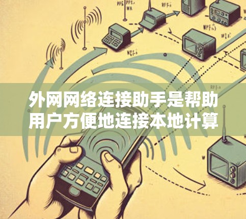 外网网络连接助手是帮助用户方便地连接本地计算机到外网的工具。以下是一些常见的外网连接助手功能及其详细介绍 外网网络连接助手是帮助用户方便地连接本地计算机到外网的工具。以下是一些常见的外网连接助手功能及其详细介绍