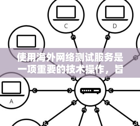 使用海外网络测试服务是一项重要的技术操作,旨在评估设备或网络在不同环境中的性能和安全性。以下是使用海外网络测试服务的步骤和注意事项 使用海外网络测试服务是一项重要的技术操作,旨在评估设备或网络在不同环境中的性能和安全性。以下是使用海外网络测试服务的步骤和注意事项
