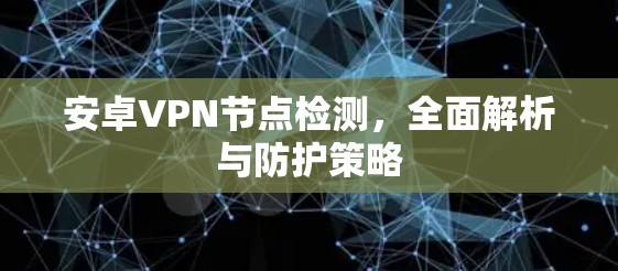 安卓VPN节点检测，全面解析与防护策略