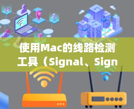 使用Mac的线路检测工具（Signal、Signal Events、Signal Monitor）可以帮助你全面监控和优化系统性能。以下是详细的步骤指南