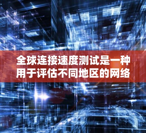 全球连接速度测试是一种用于评估不同地区的网络性能的工具,通常包括光纤、无线网络和移动网络等。以下是关于该测试的详细信息 全球连接速度测试是一种用于评估不同地区的网络性能的工具,通常包括光纤、无线网络和移动网络等。以下是关于该测试的详细信息