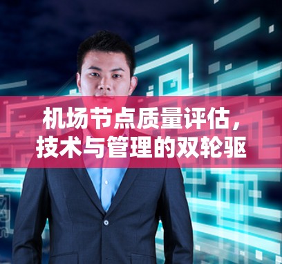 机场节点质量评估,技术与管理的双轮驱动 机场节点质量评估,技术与管理的双轮驱动