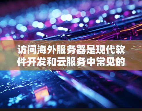 访问海外服务器是现代软件开发和云服务中常见的操作,不同平台和服务有不同的访问方式和要求。以下是一些常见的海外服务器访问平台及其相关操作方法 访问海外服务器是现代软件开发和云服务中常见的操作,不同平台和服务有不同的访问方式和要求。以下是一些常见的海外服务器访问平台及其相关操作方法