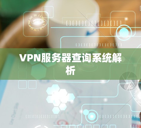 VPN服务器查询系统解析 VPN服务器查询系统解析