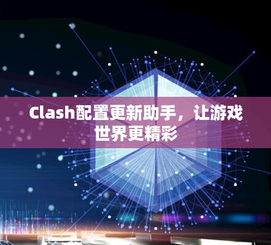 Clash配置更新助手，让游戏世界更精彩
