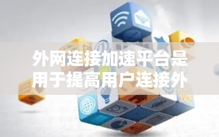 外网连接加速平台是用于提高用户连接外网的网络速度的工具。以下是一些常用的方法和步骤 外网连接加速平台是用于提高用户连接外网的网络速度的工具。以下是一些常用的方法和步骤