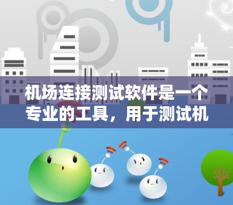 机场连接测试软件是一个专业的工具,用于测试机场的连接系统。以下是一个清晰的步骤指南,帮助你学习如何使用该软件 机场连接测试软件是一个专业的工具,用于测试机场的连接系统。以下是一个清晰的步骤指南,帮助你学习如何使用该软件