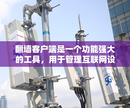 翻墙客户端是一个功能强大的工具,用于管理互联网设备和网络资源。以下是对翻墙客户端的详细指南,帮助你更好地管理设备和网络资源 翻墙客户端是一个功能强大的工具,用于管理互联网设备和网络资源。以下是对翻墙客户端的详细指南,帮助你更好地管理设备和网络资源