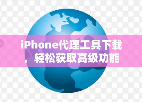 iPhone代理工具下载，轻松获取高级功能