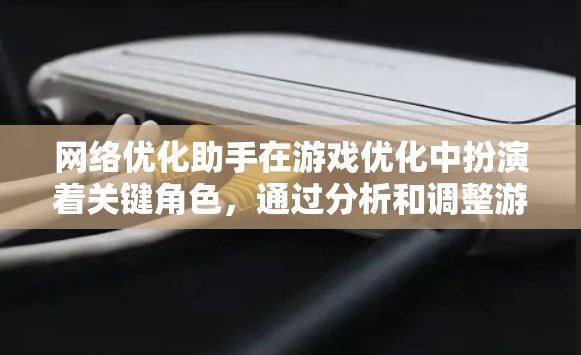 网络优化助手在游戏优化中扮演着关键角色,通过分析和调整游戏参数,提升网络性能,从而优化游戏体验。以下是其主要功能和相关技术点的详细总结 网络优化助手在游戏优化中扮演着关键角色,通过分析和调整游戏参数,提升网络性能,从而优化游戏体验。以下是其主要功能和相关技术点的详细总结