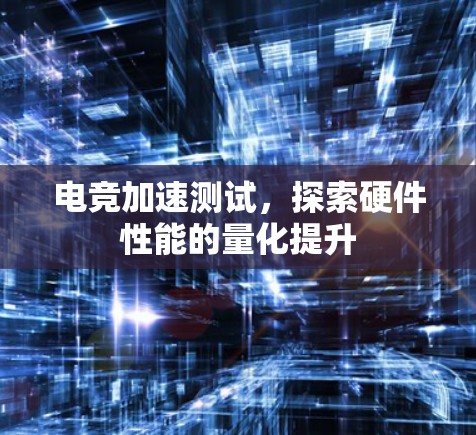 电竞加速测试，探索硬件性能的量化提升