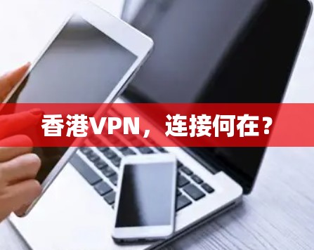 香港VPN,连接何在? 香港VPN,连接何在?