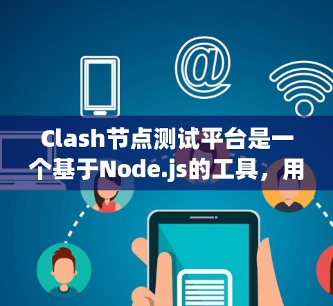 Clash节点测试平台是一个基于Node.js的工具,用于测试游戏和应用的稳定性。以下是一步步的指南,帮助你理解和使用Claf平台 Clash节点测试平台是一个基于Node.js的工具,用于测试游戏和应用的稳定性。以下是一步步的指南,帮助你理解和使用Claf平台