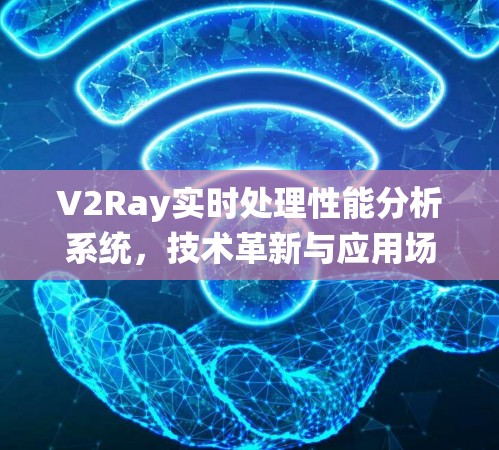 V2Ray实时处理性能分析系统，技术革新与应用场景解析