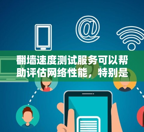 翻墙速度测试服务可以帮助评估网络性能,特别是在移动应用和服务器网络中的性能。以下是一个详细且有序的指南,帮助您了解如何使用这些工具进行翻墙速度测试 翻墙速度测试服务可以帮助评估网络性能,特别是在移动应用和服务器网络中的性能。以下是一个详细且有序的指南,帮助您了解如何使用这些工具进行翻墙速度测试