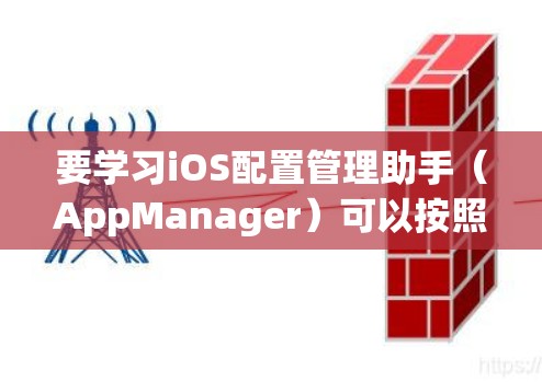 要学习iOS配置管理助手(AppManager)可以按照以下步骤进行 要学习iOS配置管理助手(AppManager)可以按照以下步骤进行