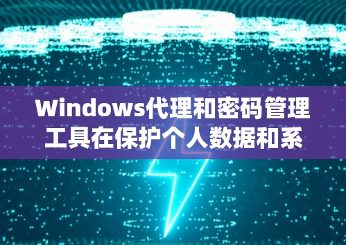 Windows代理和密码管理工具在保护个人数据和系统安全方面起着关键作用。以下是对 Windows代理和密码管理工具的详细解释 Windows代理和密码管理工具在保护个人数据和系统安全方面起着关键作用。以下是对 Windows代理和密码管理工具的详细解释
