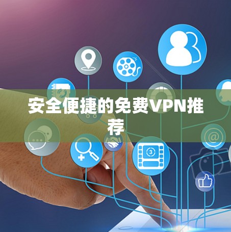 安全便捷的免费VPN推荐 安全便捷的免费VPN推荐