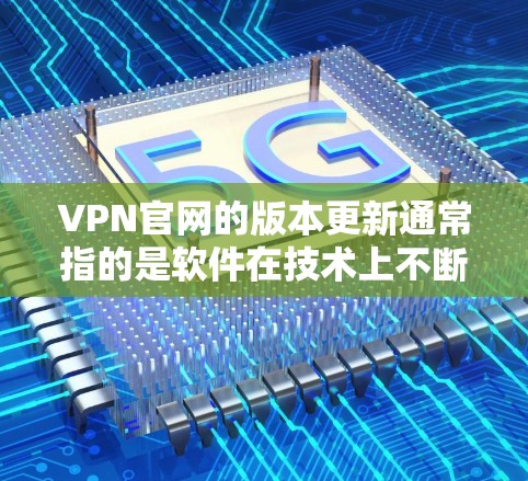 VPN官网的版本更新通常指的是软件在技术上不断进化,以提供更强大的、更安全的、更高效的加密服务。以下是关于这些版本的一些关键点 VPN官网的版本更新通常指的是软件在技术上不断进化,以提供更强大的、更安全的、更高效的加密服务。以下是关于这些版本的一些关键点
