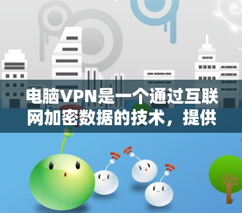 电脑VPN是一个通过互联网加密数据的技术,提供多种连接方式,适合需要加密存储或传输资料的用户。以下是一步步的建议 电脑VPN是一个通过互联网加密数据的技术,提供多种连接方式,适合需要加密存储或传输资料的用户。以下是一步步的建议