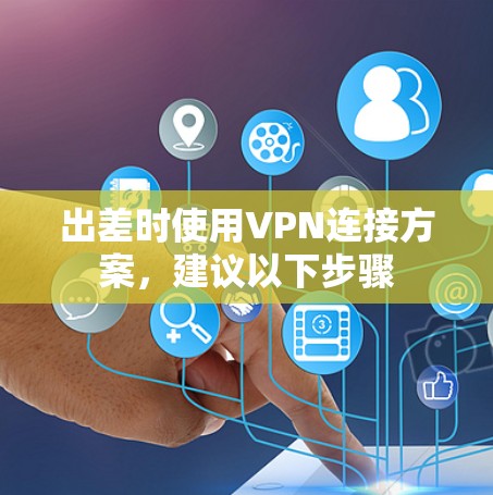 出差时使用VPN连接方案,建议以下步骤 出差时使用VPN连接方案,建议以下步骤