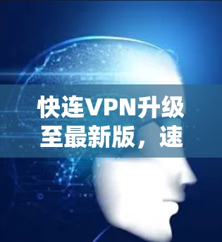快连VPN升级至最新版,速度无限制 快连VPN升级至最新版,速度无限制