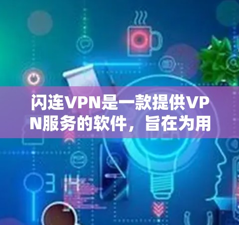 闪连VPN是一款提供VPN服务的软件，旨在为用户提供安全、高效和便捷的网络连接体验。以下是对闪连VPN功能的评测，涵盖了其主要特点、优缺点以及适合的用户群体