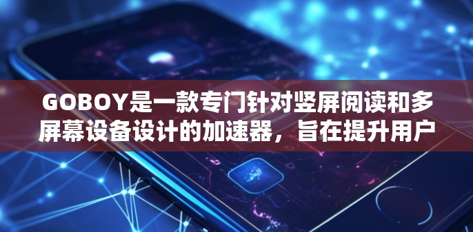 GOBOY是一款专门针对竖屏阅读和多屏幕设备设计的加速器，旨在提升用户在多屏幕环境下阅读的效率。以下是关于GOBOY加速器的评测