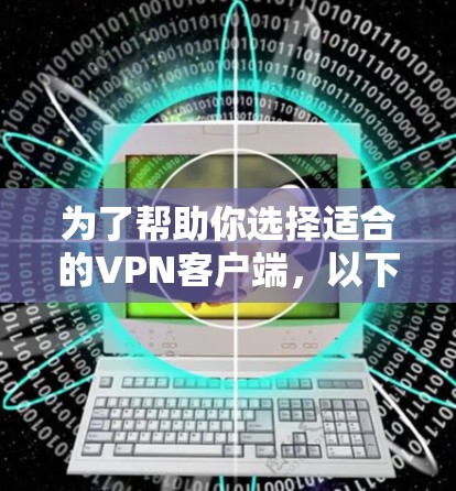 为了帮助你选择适合的VPN客户端,以下是一些关键点和推荐,供你参考 为了帮助你选择适合的VPN客户端,以下是一些关键点和推荐,供你参考