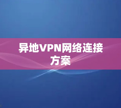 异地VPN网络连接方案 异地VPN网络连接方案