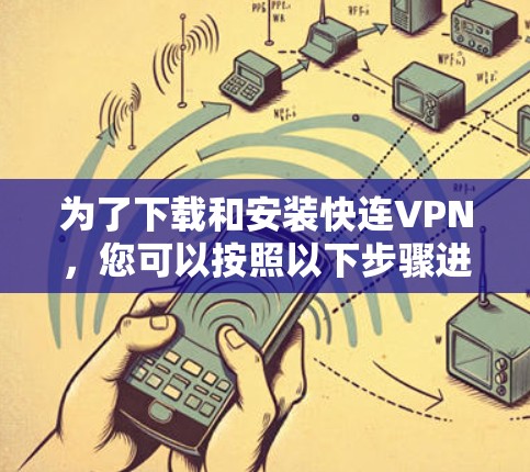 为了下载和安装快连VPN,您可以按照以下步骤进行操作 为了下载和安装快连VPN,您可以按照以下步骤进行操作