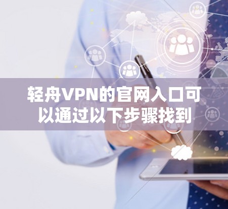 轻舟VPN的官网入口可以通过以下步骤找到 轻舟VPN的官网入口可以通过以下步骤找到