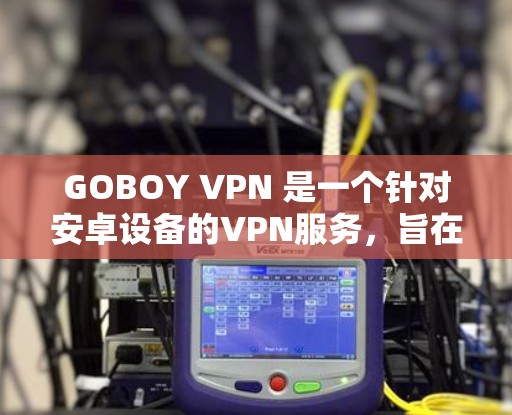 GOBOY VPN 是一个针对安卓设备的VPN服务，旨在提供安全、可靠的网络连接。如果你正在使用安卓设备进行文件下载、在线娱乐或其他网络活动，GOBOY VPN 可能会是一个不错的选择