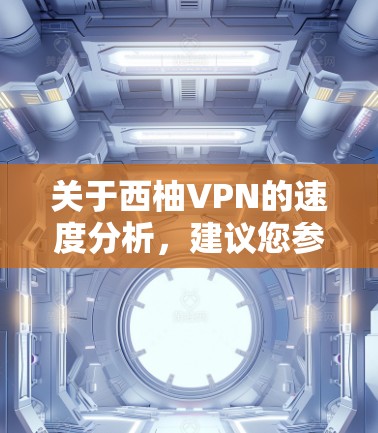 关于西柚VPN的速度分析，建议您参考以下步骤和信息来源，以获得全面的了解
