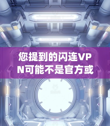 您提到的闪连VPN可能不是官方或合法的VPN服务,因此建议您在下载前进行合法合规的验证。以下是Step-by-Step的建议 您提到的闪连VPN可能不是官方或合法的VPN服务,因此建议您在下载前进行合法合规的验证。以下是Step-by-Step的建议