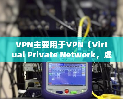 VPN主要用于VPN(Virtual Private Network,虚拟私信)通信,主要用于加密和VPN服务。而流媒体播放工具通常是用于播放流媒体(如电视剧、电影、音乐等)的软件或硬件设备 VPN主要用于VPN(Virtual Private Network,虚拟私信)通信,主要用于加密和VPN服务。而流媒体播放工具通常是用于播放流媒体(如电视剧、电影、音乐等)的软件或硬件设备