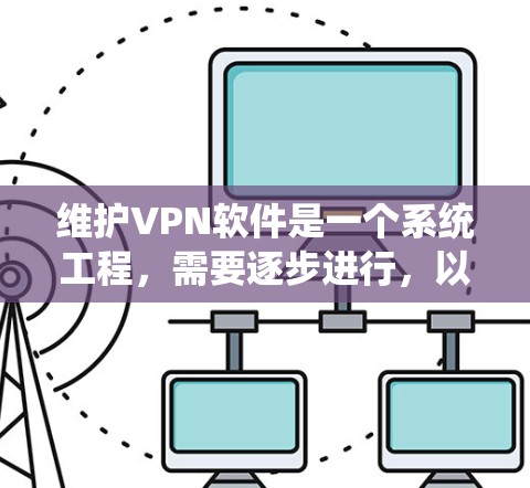 维护VPN软件是一个系统工程,需要逐步进行,以确保数据安全和连接稳定。以下是一个详细的步骤指南,帮助你系统地维护你的VPN软件 维护VPN软件是一个系统工程,需要逐步进行,以确保数据安全和连接稳定。以下是一个详细的步骤指南,帮助你系统地维护你的VPN软件