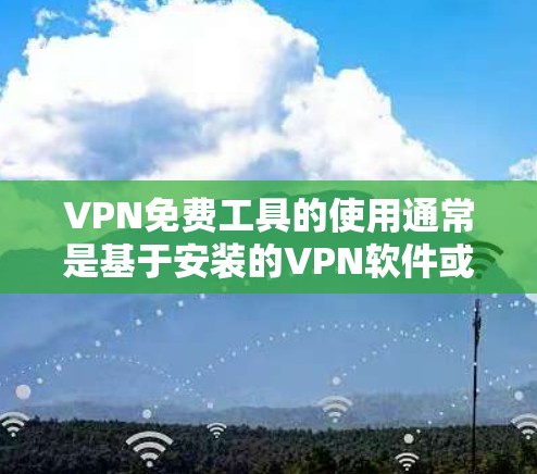 VPN免费工具的使用通常是基于安装的VPN软件或第三方工具。以下是一些通用的VPN免费工具使用教程,适用于大多数VPN应用 VPN免费工具的使用通常是基于安装的VPN软件或第三方工具。以下是一些通用的VPN免费工具使用教程,适用于大多数VPN应用