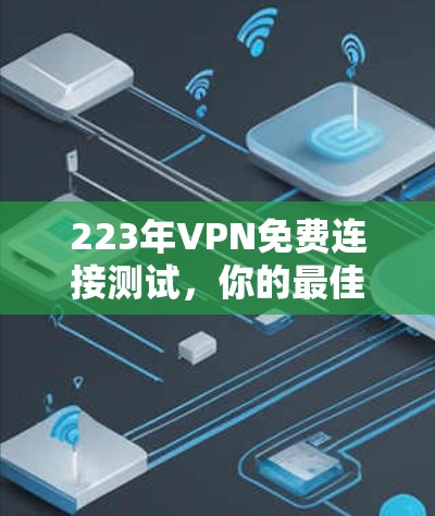 223年VPN免费连接测试,你的最佳选择? 223年VPN免费连接测试,你的最佳选择?