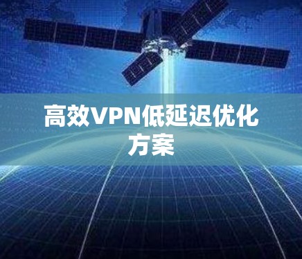 高效VPN低延迟优化方案 高效VPN低延迟优化方案