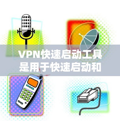 VPN快速启动工具是用于快速启动和管理VPN服务的工具。以下是几种常见的VPN快速启动工具及其使用步骤 VPN快速启动工具是用于快速启动和管理VPN服务的工具。以下是几种常见的VPN快速启动工具及其使用步骤