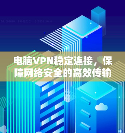 电脑VPN稳定连接,保障网络安全的高效传输 电脑VPN稳定连接,保障网络安全的高效传输