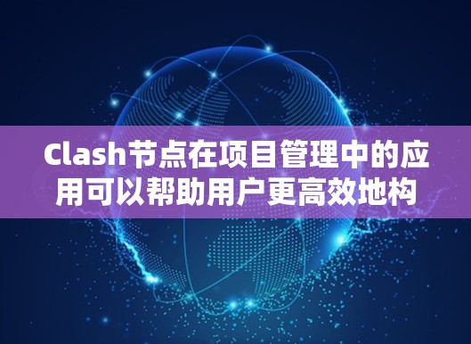 Clash节点在项目管理中的应用可以帮助用户更高效地构建和管理项目结构。以下是对Clash节点各部分作用的详细分析及其在项目管理中的应用