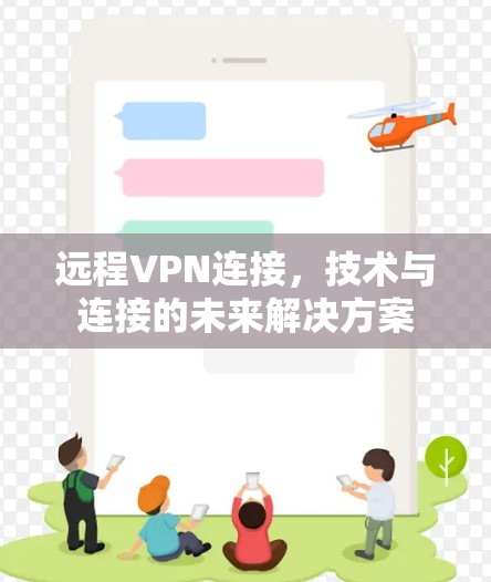 远程VPN连接,技术与连接的未来解决方案 远程VPN连接,技术与连接的未来解决方案