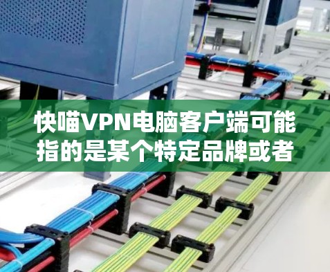 快喵VPN电脑客户端可能指的是某个特定品牌或者账号的VPN客户端。如果您需要在电脑上使用VPN服务，可能需要根据自己的需求选择合适的客户端。以下是一些常见的VPN客户端类型和推荐建议