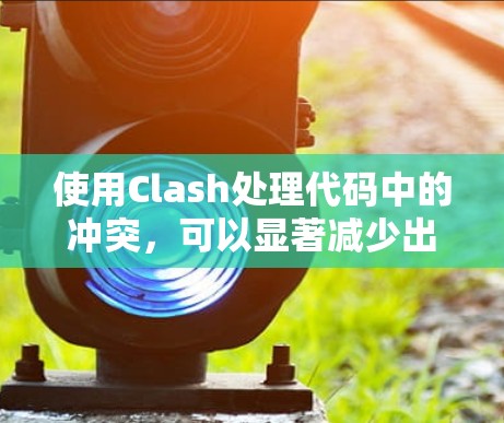 使用Clash处理代码中的冲突,可以显著减少出错的机会,以下是详细的步骤说明 使用Clash处理代码中的冲突,可以显著减少出错的机会,以下是详细的步骤说明